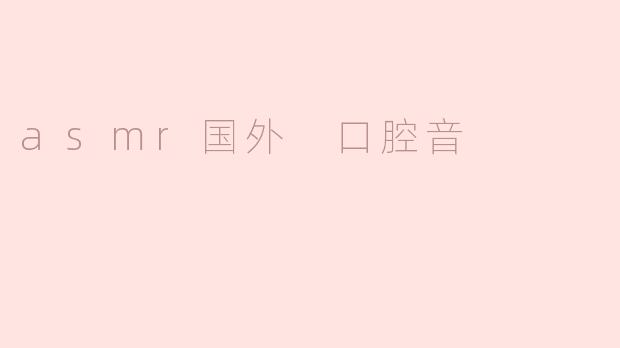 asmr国外 口腔音